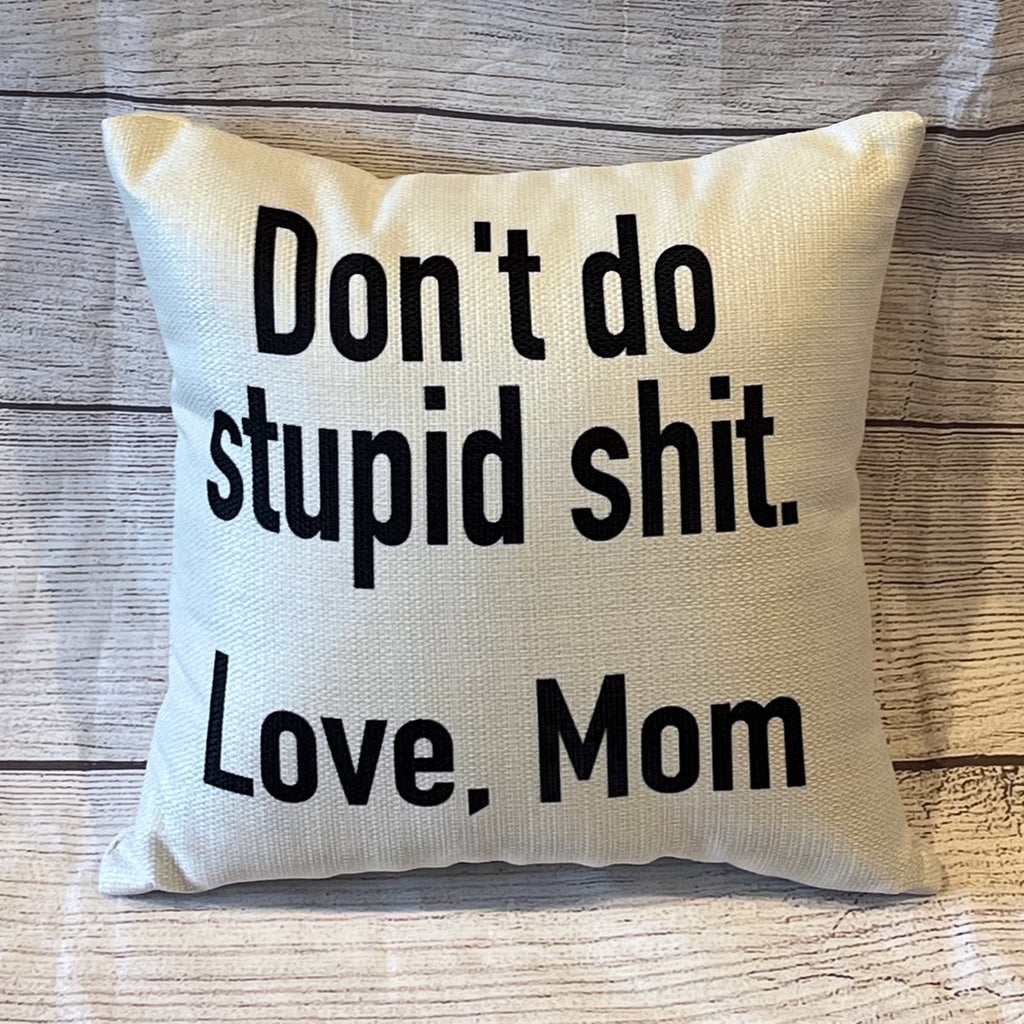 Don't Do Stupid Shit. Love, Mom Pillow